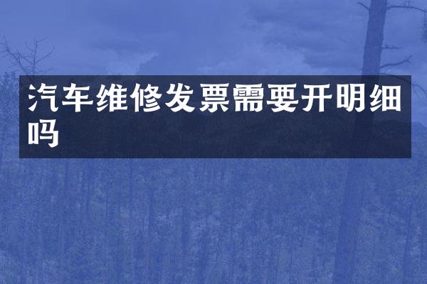 汽车维修发票需要开明细吗