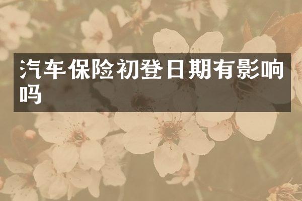 汽车保险初登日期有影响吗