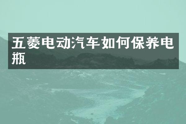 五菱电动汽车如何保养电瓶
