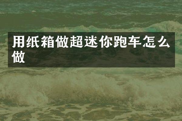 用纸箱做超迷你跑车怎么做
