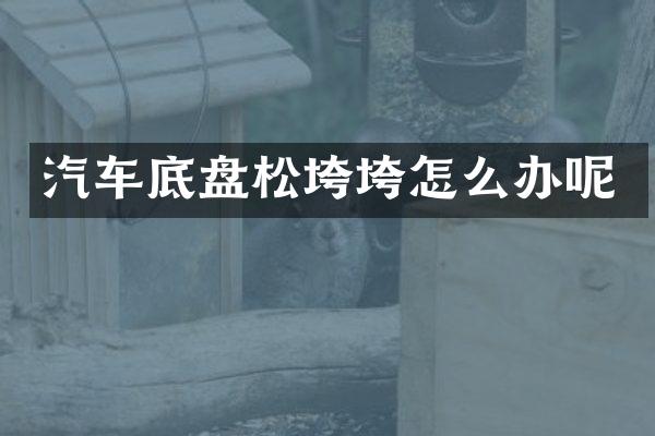 汽车底盘松垮垮怎么办呢