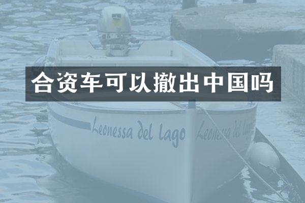 合资车可以撤出中国吗