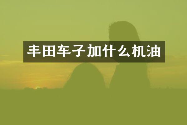 丰田车子加什么机油