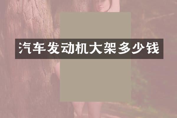 汽车发动机大架多少钱