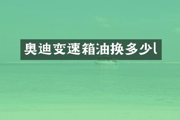 奥迪变速箱油换多少l