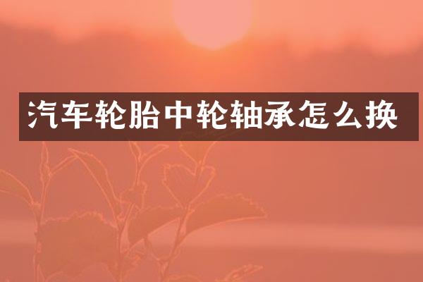 汽车轮胎中轮轴承怎么换