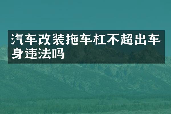 汽车改装拖车杠不超出车身违法吗