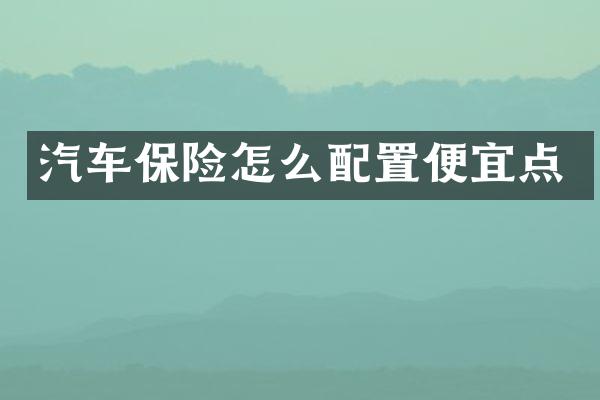 汽车保险怎么配置便宜点