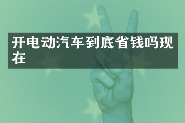 开电动汽车到底省钱吗现在