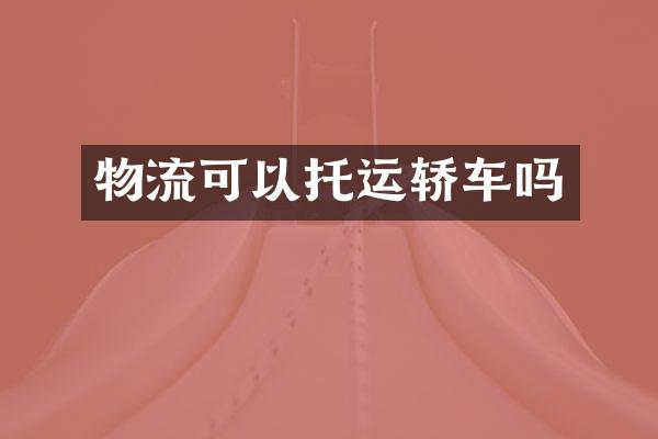 物流可以托运轿车吗