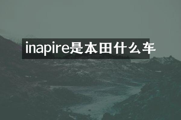 inapire是本田什么车