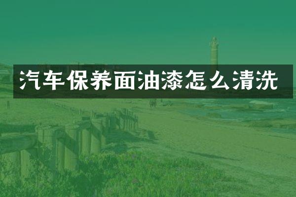 汽车保养面油漆怎么清洗