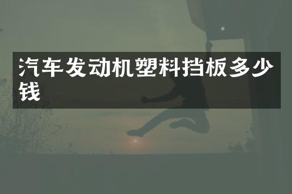汽车发动机塑料挡板多少钱