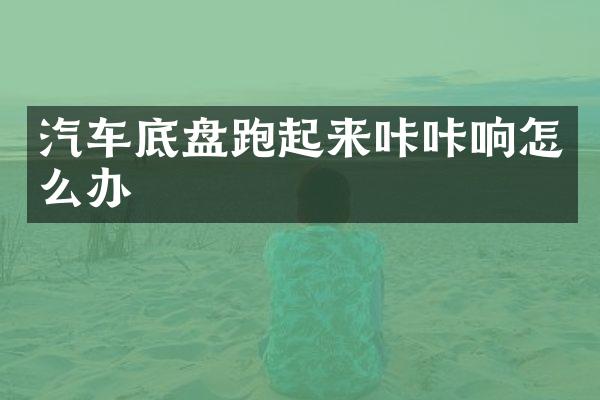 汽车底盘跑起来咔咔响怎么办