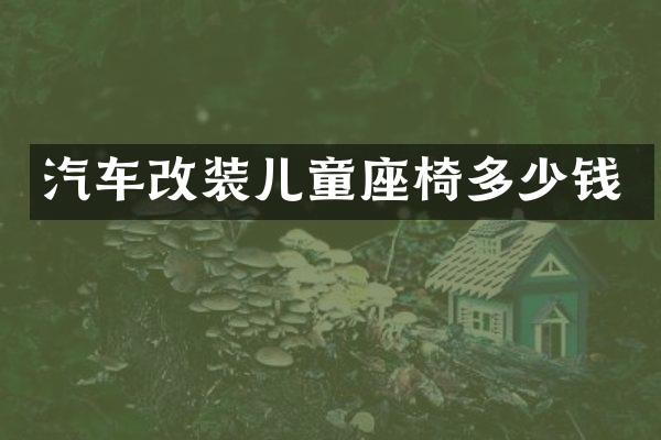 汽车改装儿童座椅多少钱
