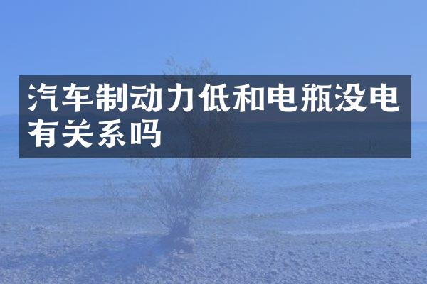 汽车制动力低和电瓶没电有关系吗