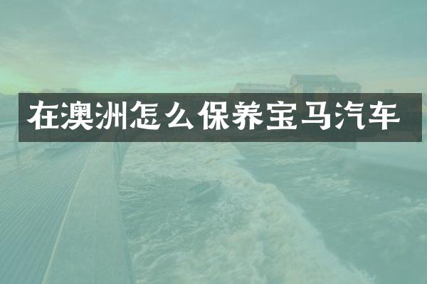 在澳洲怎么保养宝马汽车