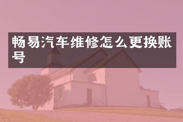 畅易汽车维修怎么更换账号