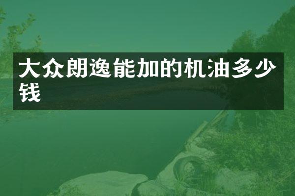 大众朗逸能加的机油多少钱