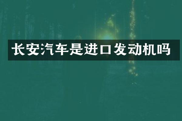长安汽车是进口发动机吗