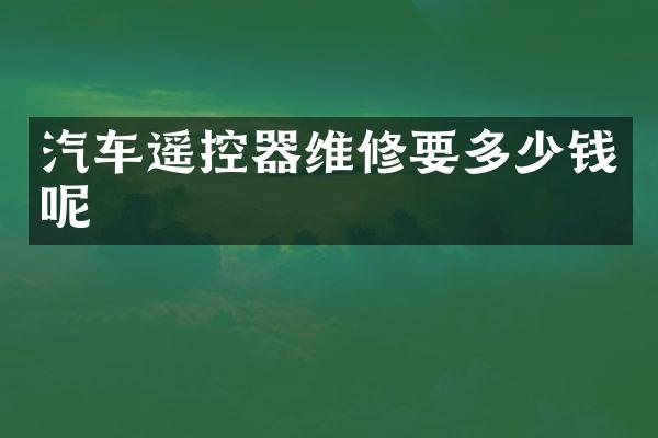 汽车遥控器维修要多少钱呢