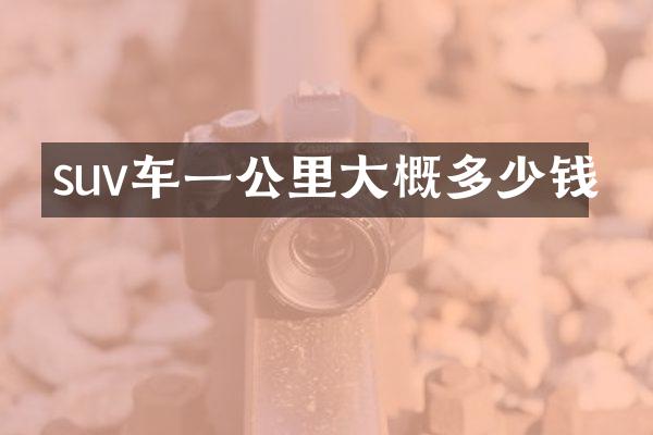 suv车一公里大概多少钱