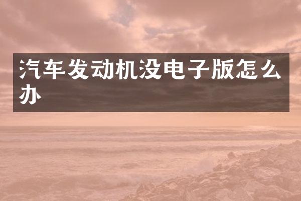 汽车发动机没电子版怎么办