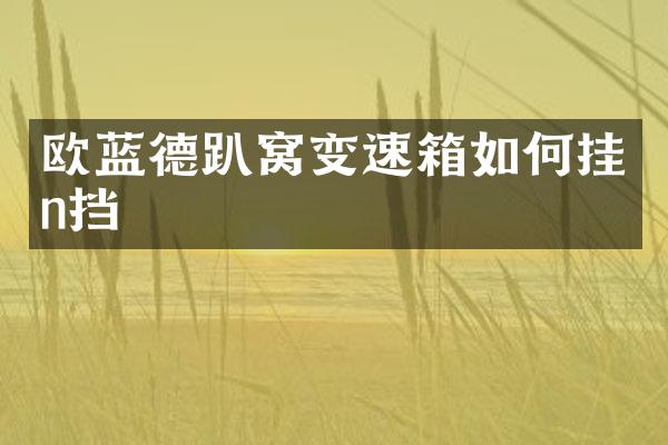 欧蓝德趴窝变速箱如何挂n挡