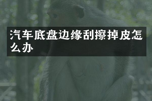 汽车底盘边缘刮擦掉皮怎么办