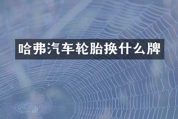 哈弗汽车轮胎换什么牌