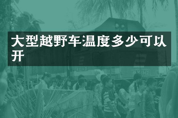 大型越野车温度多少可以开