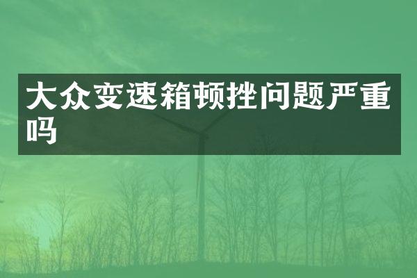 大众变速箱顿挫问题严重吗