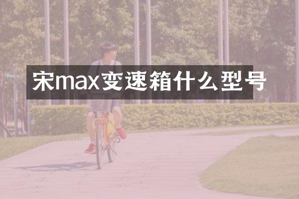 宋max变速箱什么型号