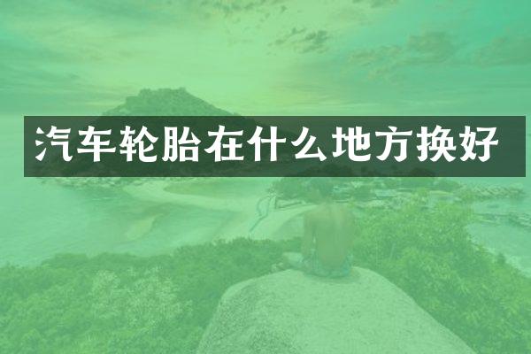 汽车轮胎在什么地方换好