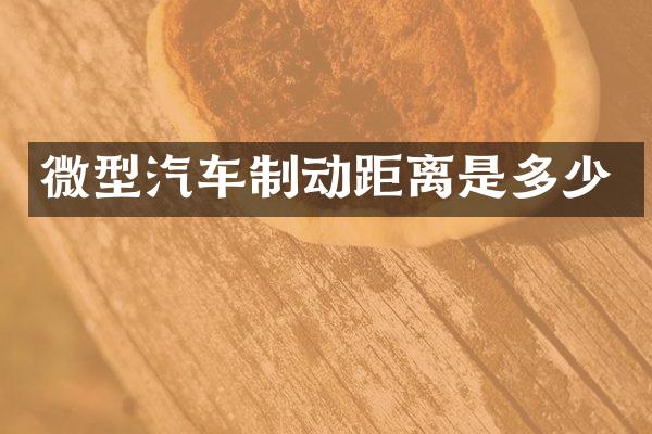 微型汽车制动距离是多少