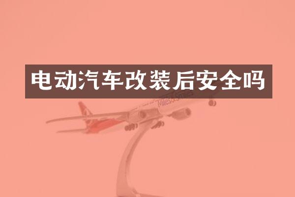 电动汽车改装后安全吗