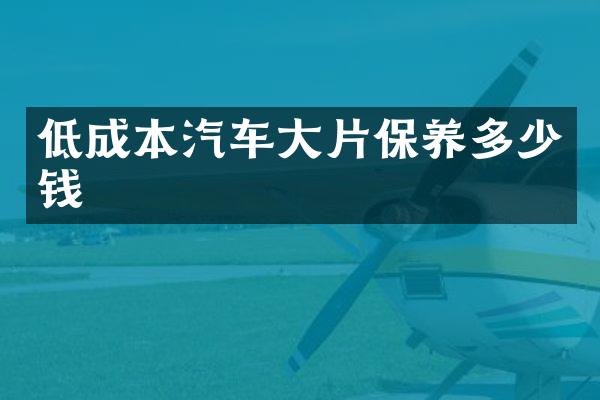 低成本汽车大片保养多少钱