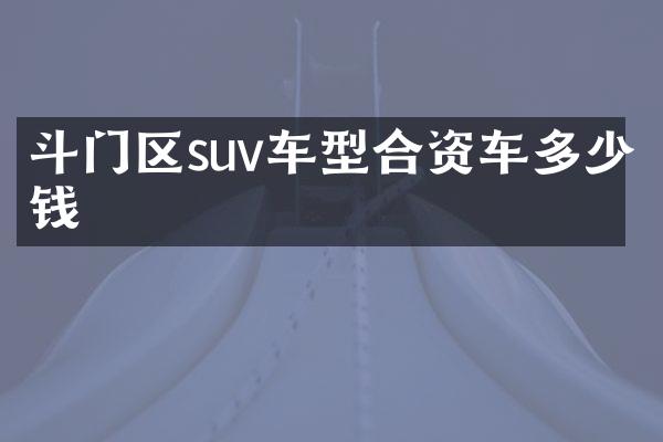 斗门区suv车型合资车多少钱