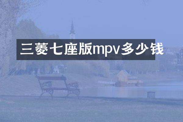 三菱七座版mpv多少钱