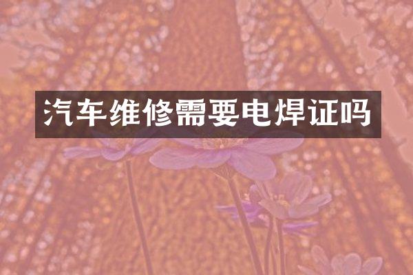 汽车维修需要电焊证吗