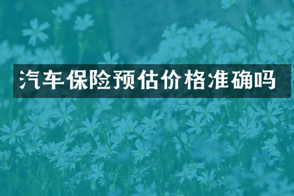 汽车保险预估价格准确吗