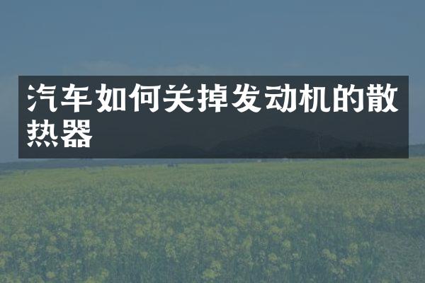 汽车如何关掉发动机的散热器