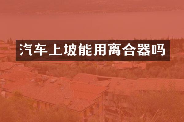 汽车上坡能用离合器吗