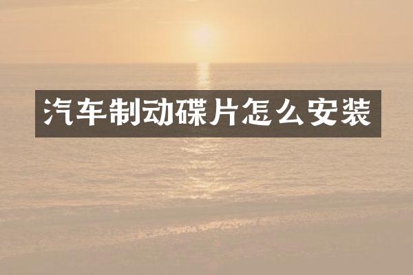 汽车制动碟片怎么安装