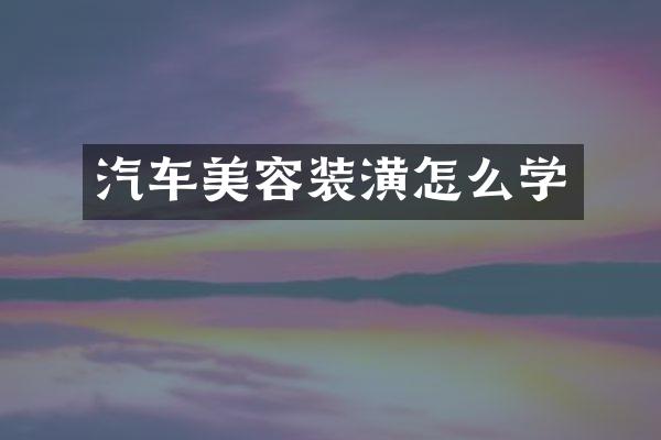 汽车美容装潢怎么学