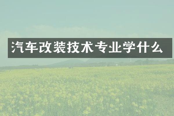 汽车改装技术专业学什么
