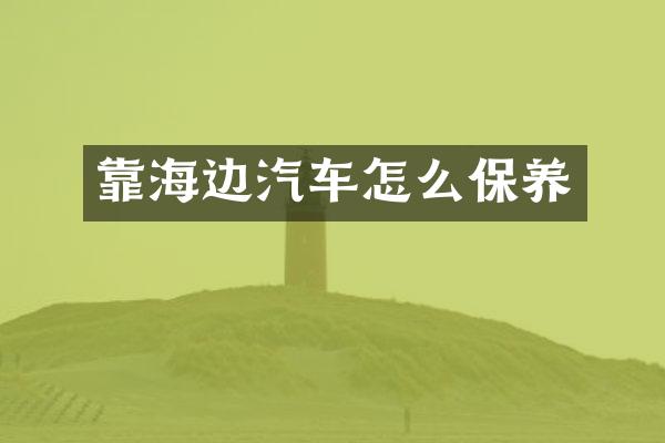 靠海边汽车怎么保养