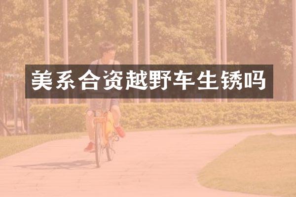 美系合资越野车生锈吗