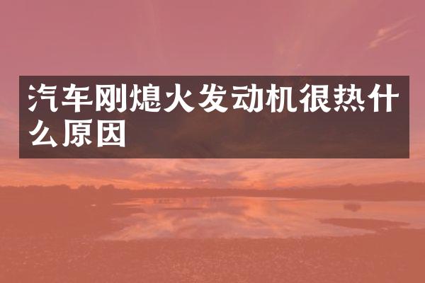 汽车刚熄火发动机很热什么原因