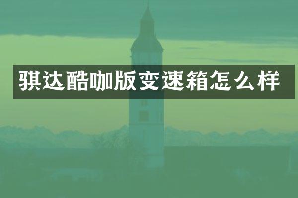 骐达酷咖版变速箱怎么样
